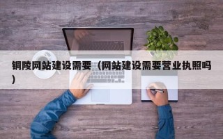 东明铜陵网站建设需要（网站建设需要营业执照吗）