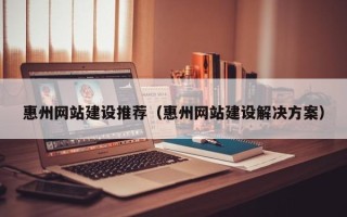 东明惠州网站建设推荐（惠州网站建设解决方案）