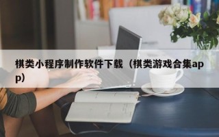 东明棋类小程序制作软件下载（棋类游戏合集app）