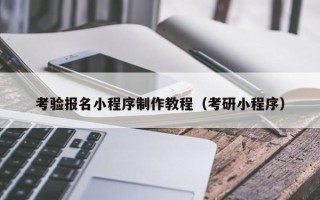东明考验报名小程序制作教程（考研小程序）