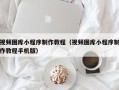 东明视频图库小程序制作教程（视频图库小程序制作教程手机版）